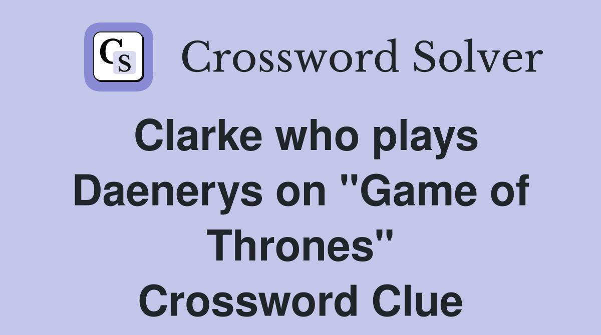 Clarke who plays Daenerys on "Game of Thrones" Crossword Clue