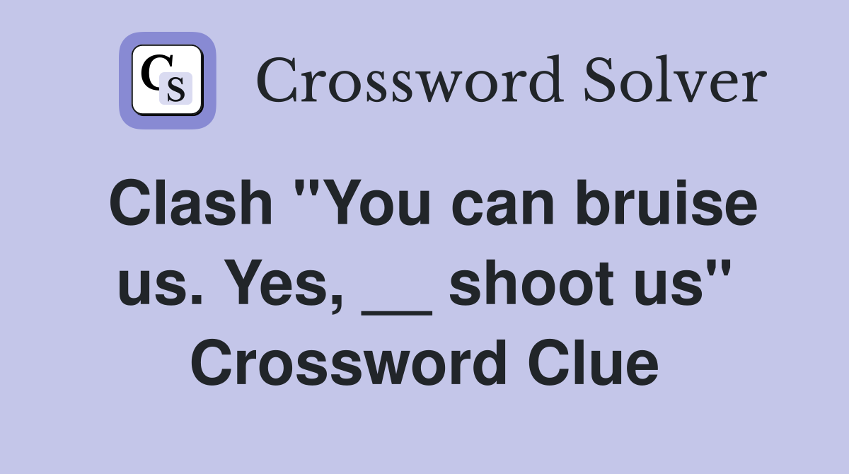 Clash "You can bruise us. Yes, __ shoot us" Crossword Clue