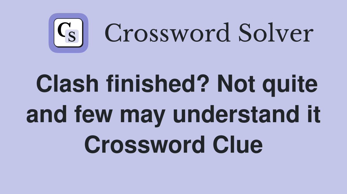Clash finished? Not quite and few may understand it Crossword Clue