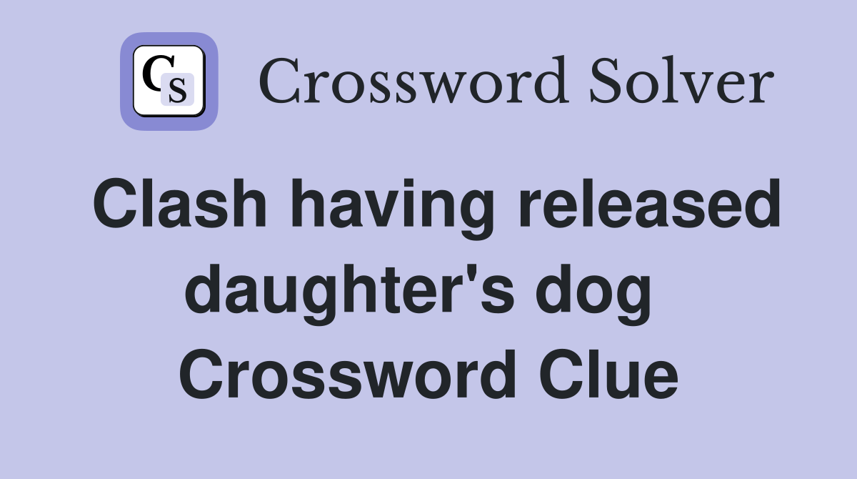 Clash having released daughter's dog  Crossword Clue