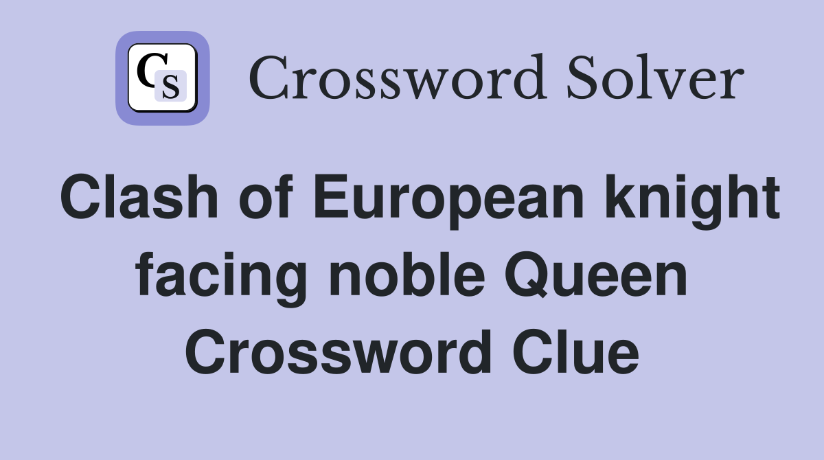 Clash of European knight facing noble Queen Crossword Clue