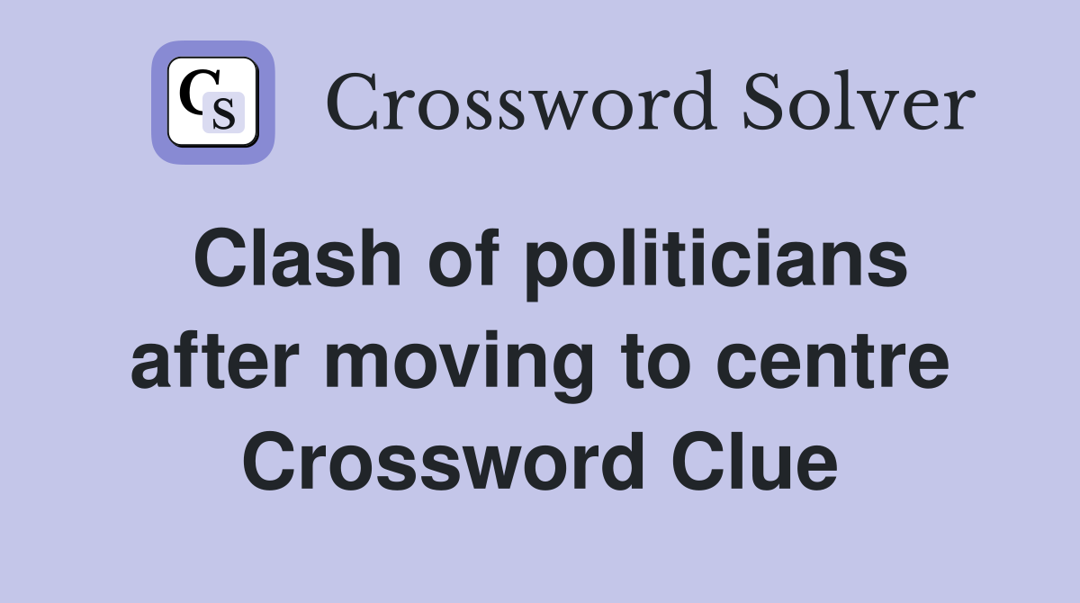 Clash of politicians after moving to centre Crossword Clue