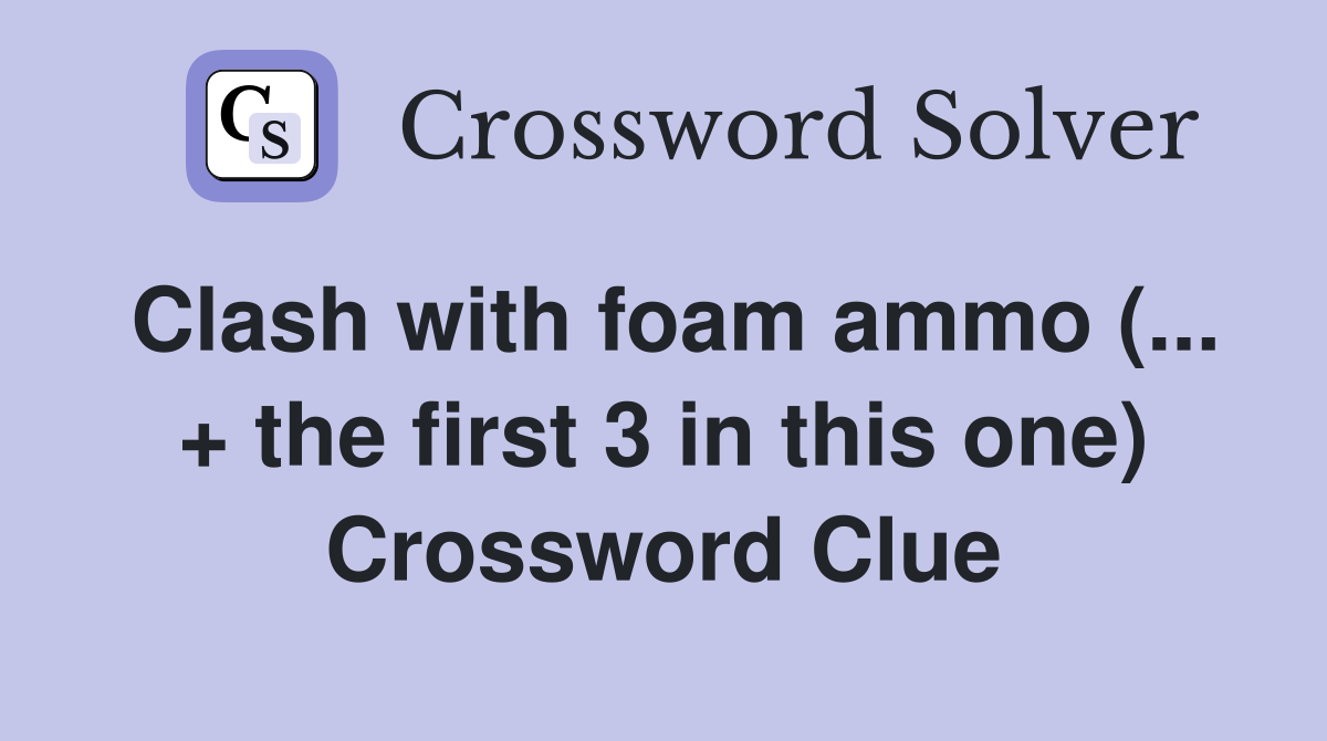 Clash with foam ammo (... + the first 3 in this one) Crossword Clue