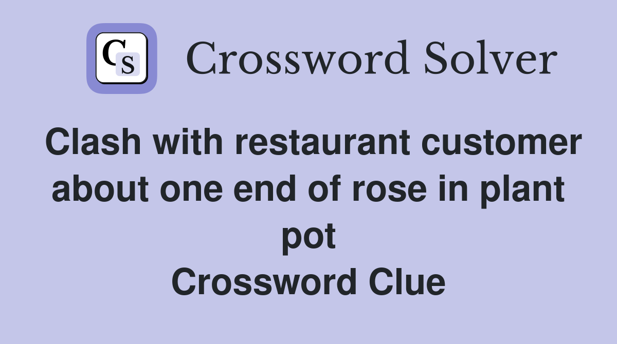 Clash with restaurant customer about one end of rose in plant pot Crossword Clue