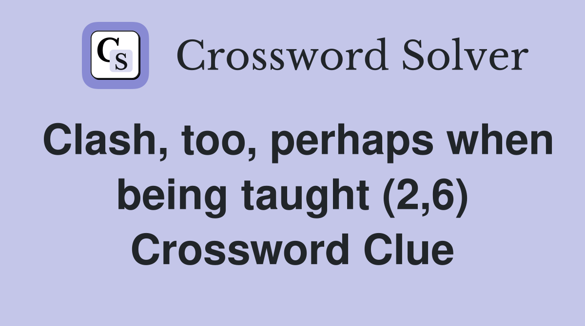 Clash, too, perhaps when being taught (2,6) Crossword Clue