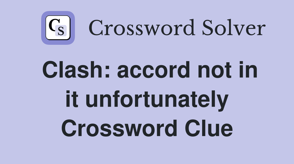 Clash: accord not in it unfortunately Crossword Clue