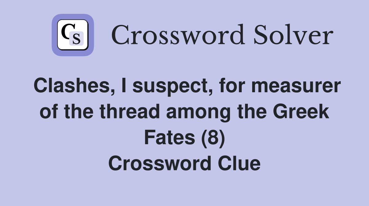 Clashes, I suspect, for measurer of the thread among the Greek Fates (8) Crossword Clue