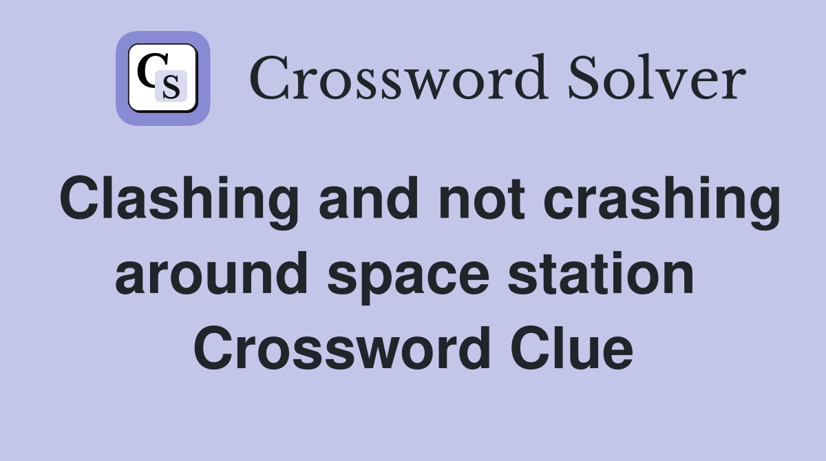 Clashing and not crashing around space station  Crossword Clue