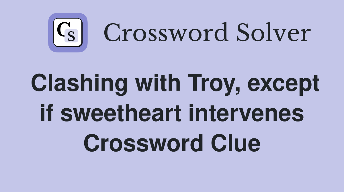 Clashing with Troy, except if sweetheart intervenes Crossword Clue