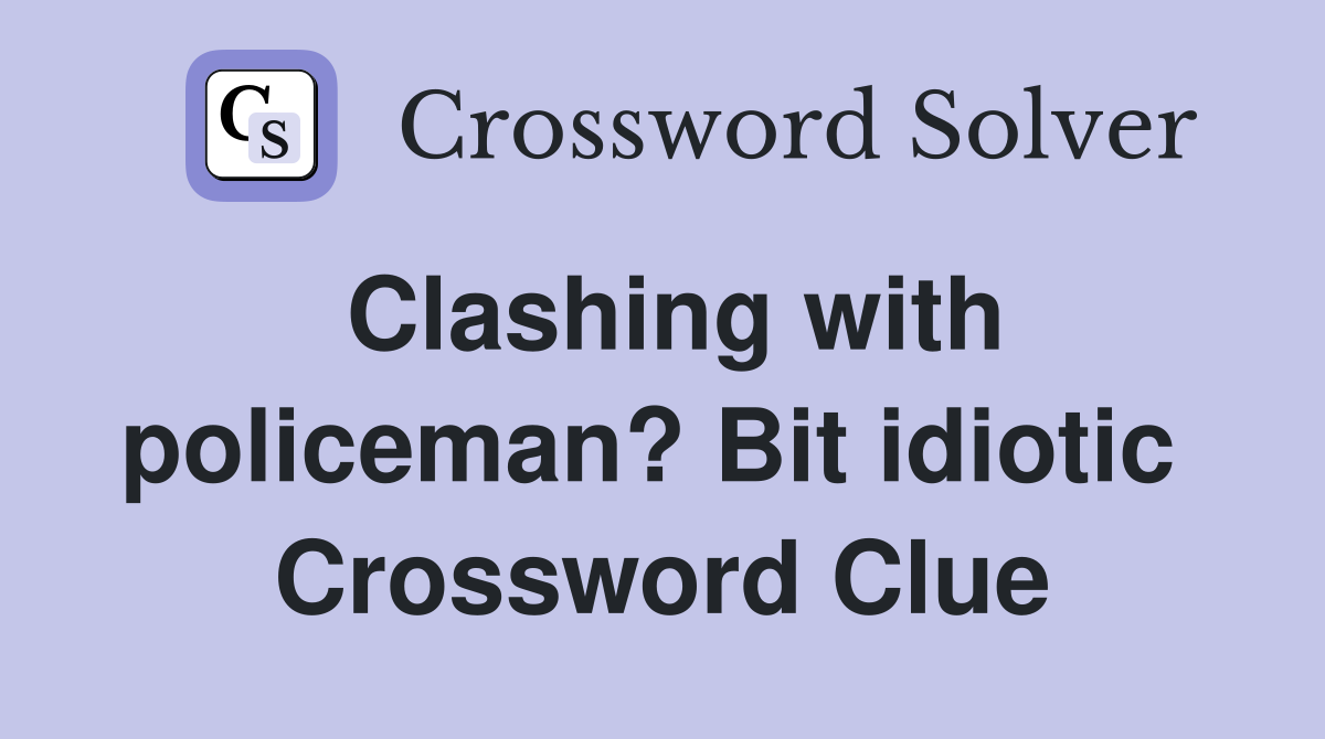 Clashing with policeman? Bit idiotic  Crossword Clue