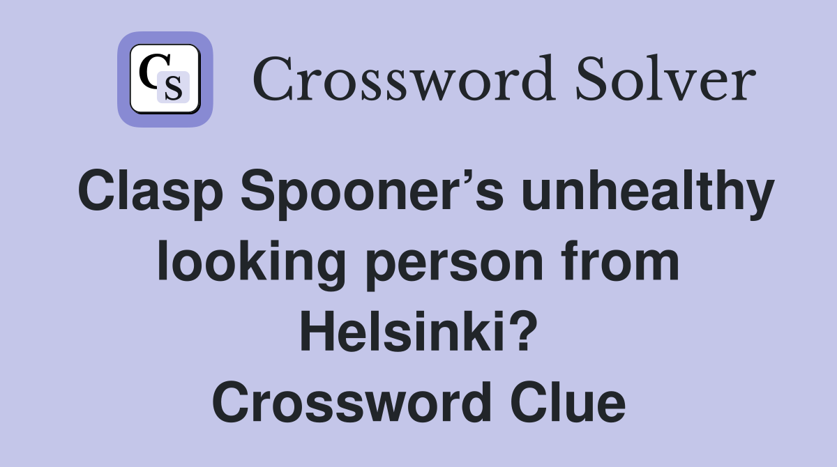 Clasp Spooner’s unhealthy looking person from Helsinki? Crossword Clue