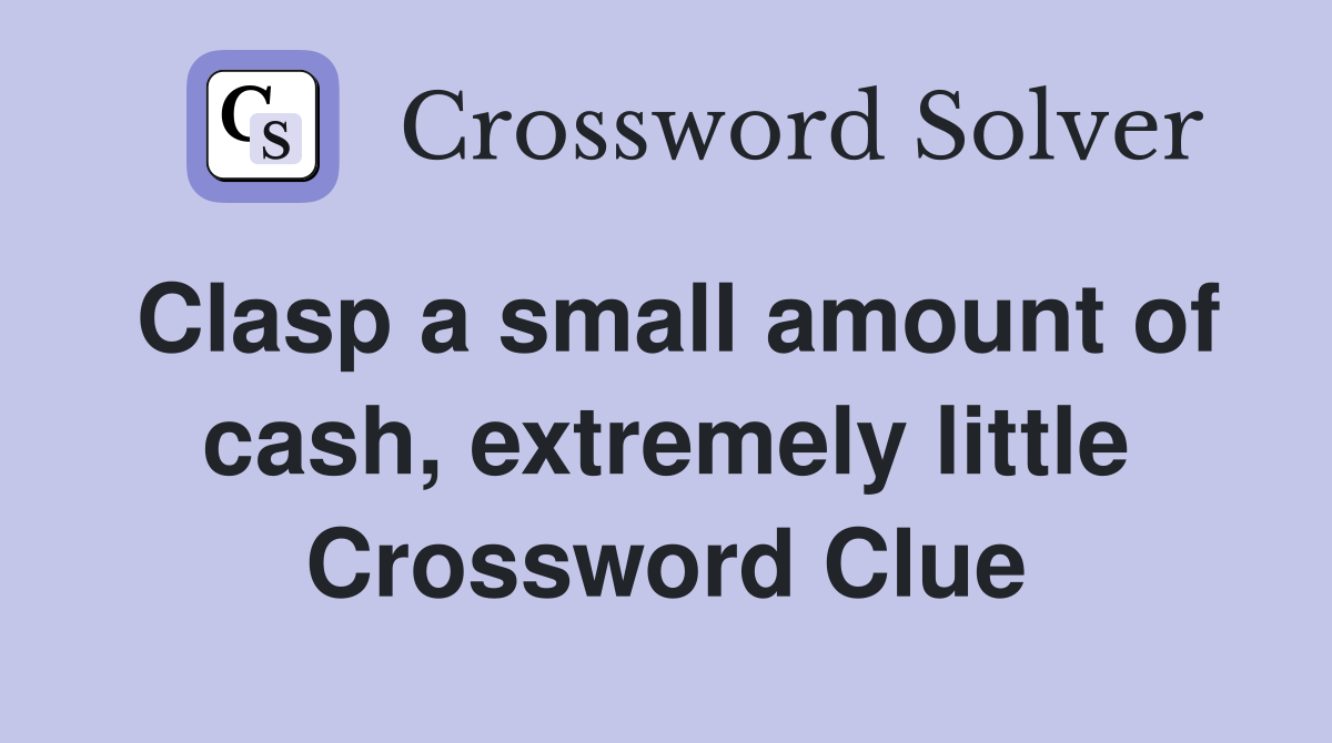 Clasp a small amount of cash, extremely little Crossword Clue