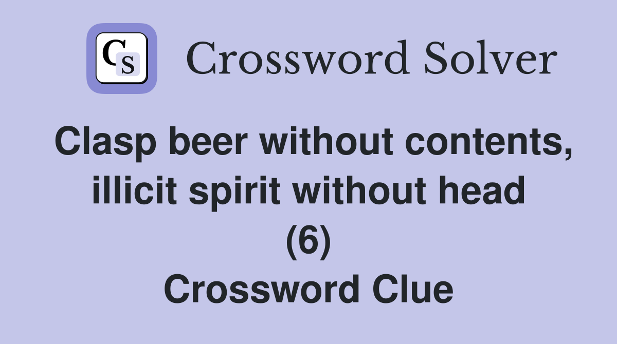 Clasp beer without contents, illicit spirit without head (6) Crossword Clue