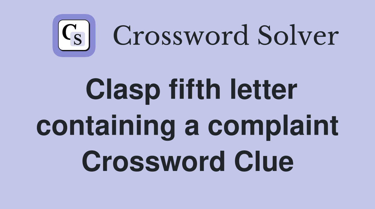 Clasp fifth letter containing a complaint Crossword Clue