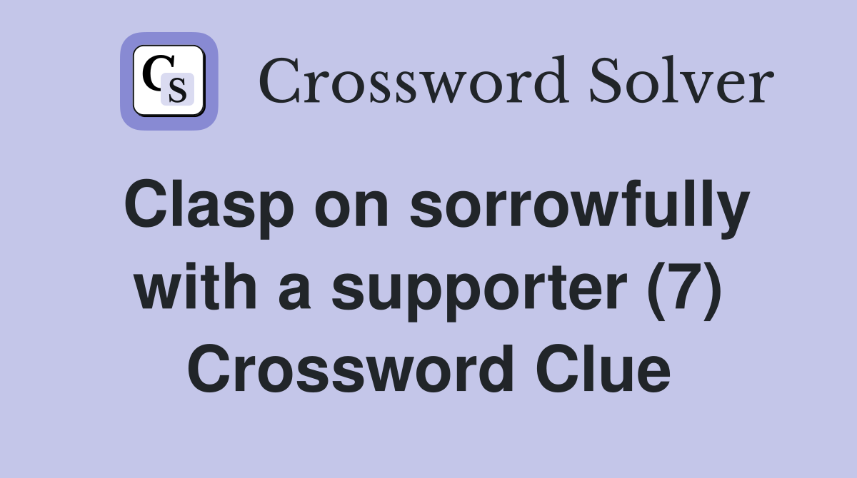 Clasp on sorrowfully with a supporter (7) Crossword Clue