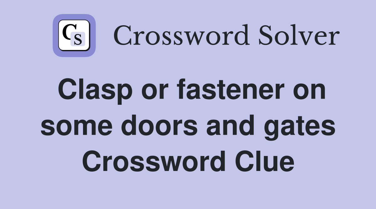 Clasp or fastener on some doors and gates Crossword Clue