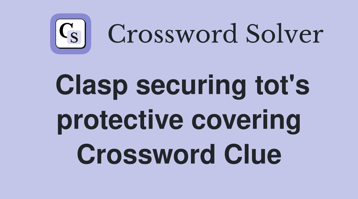 Clasp securing tot's protective covering Crossword Clue