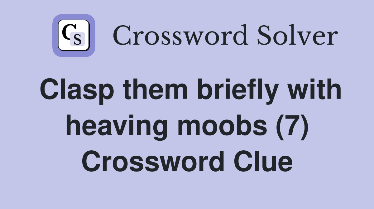 Clasp them briefly with heaving moobs (7) Crossword Clue
