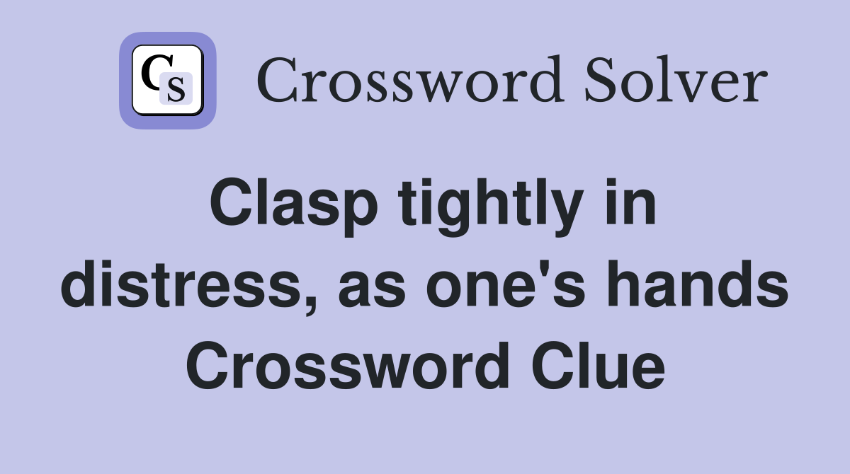 Clasp tightly in distress, as one's hands Crossword Clue