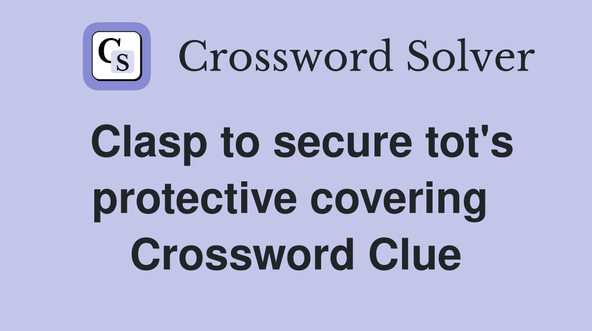 Clasp to secure tot's protective covering  Crossword Clue