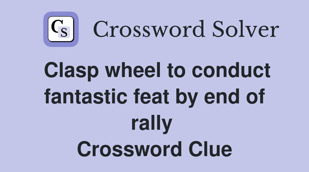 Clasp wheel to conduct fantastic feat by end of rally  Crossword Clue