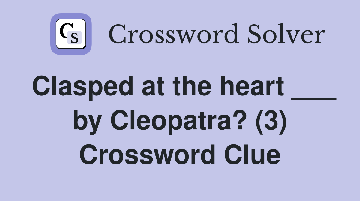 Clasped at the heart ___ by Cleopatra? (3) Crossword Clue