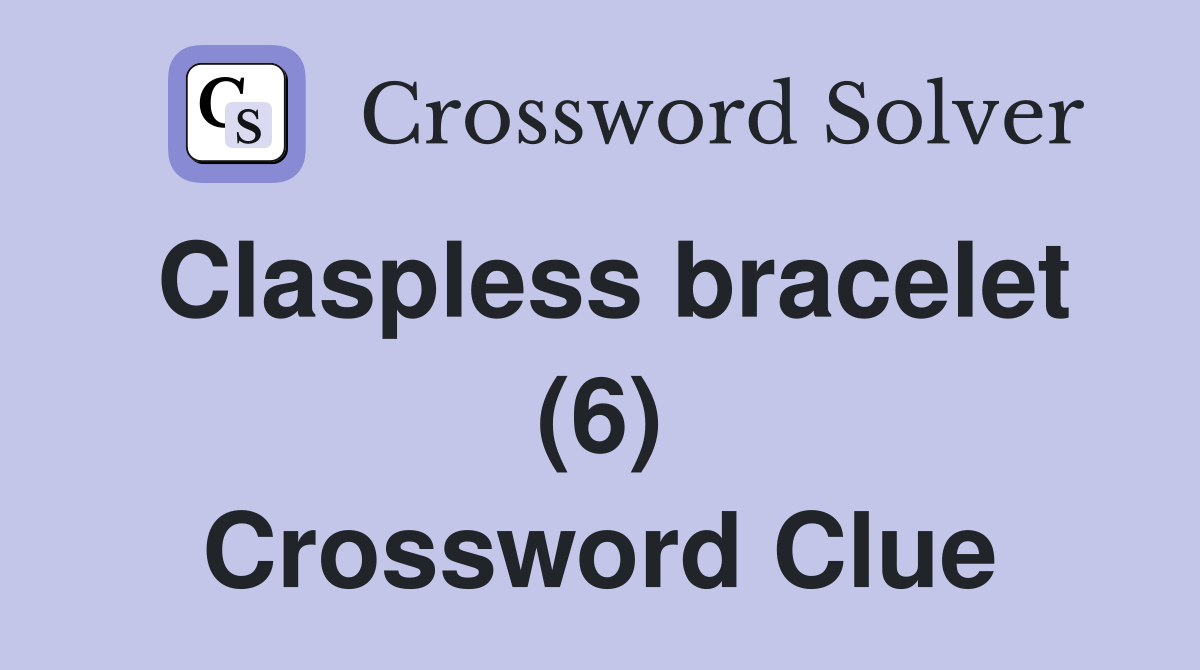 Claspless bracelet (6) Crossword Clue