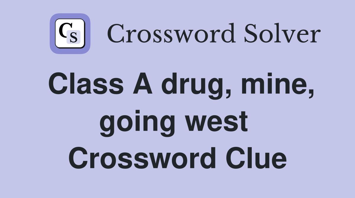 Class A drug, mine, going west  Crossword Clue