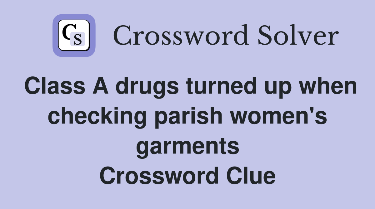 Class A drugs turned up when checking parish women's garments Crossword Clue