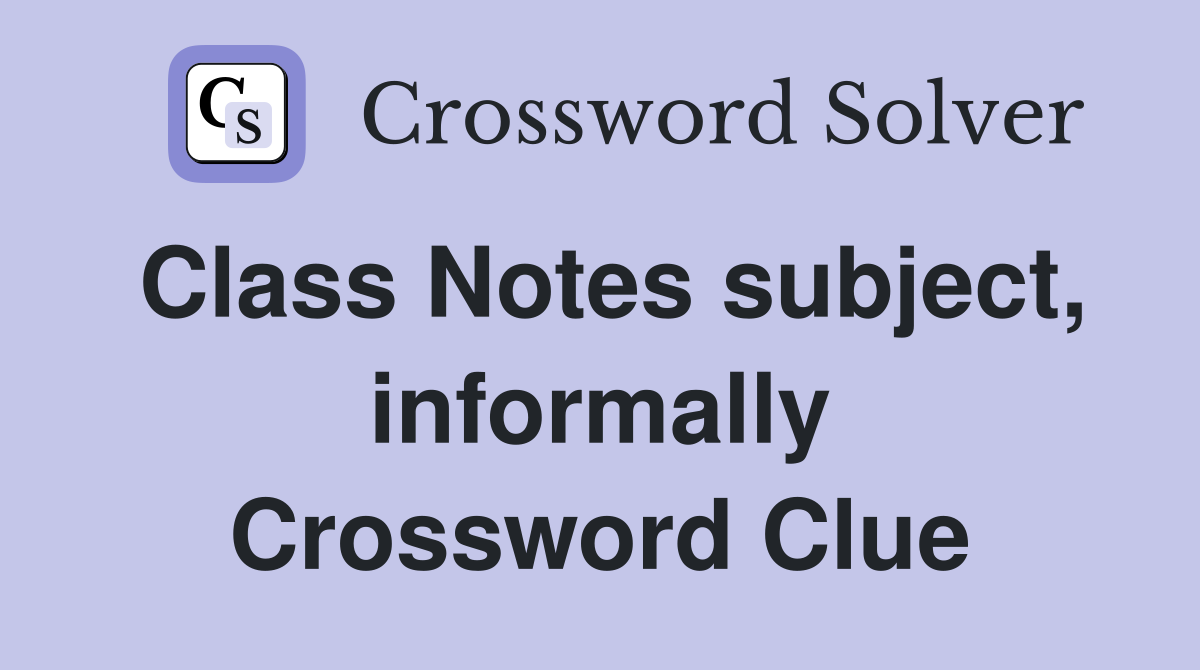 Class Notes subject, informally Crossword Clue