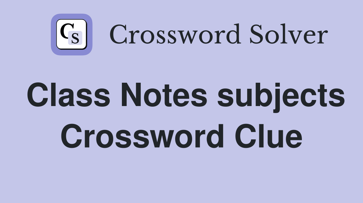 Class Notes subjects Crossword Clue
