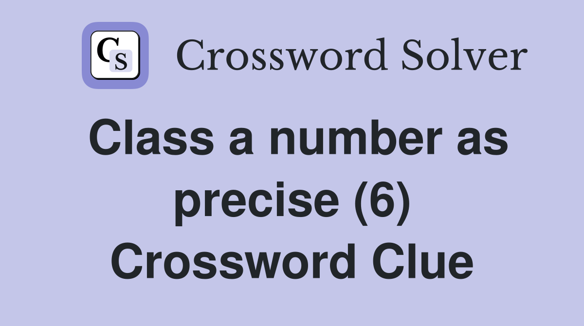 Class a number as precise (6) Crossword Clue