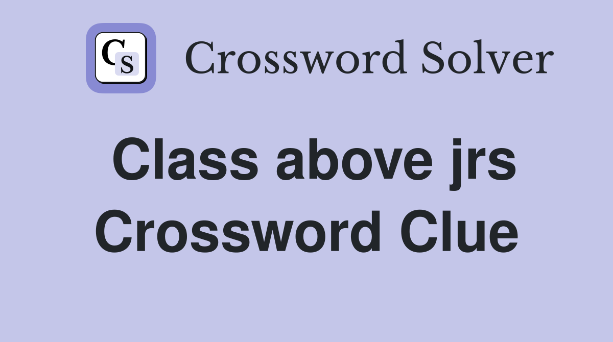 Class above jrs Crossword Clue