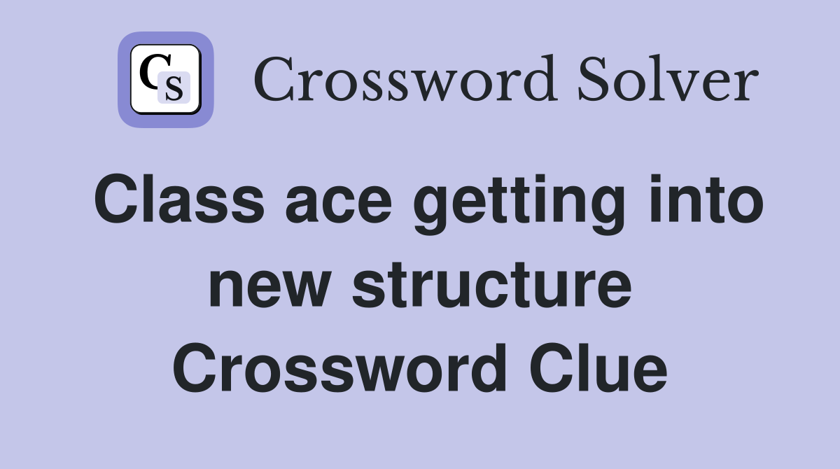Class ace getting into new structure Crossword Clue
