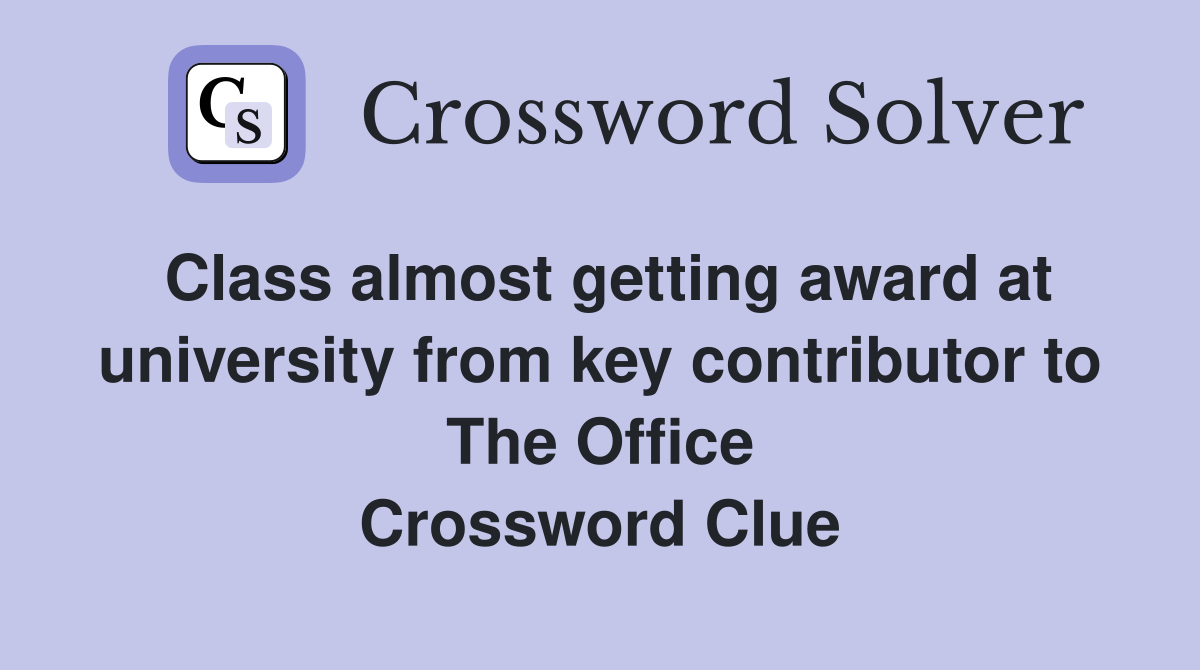 Class almost getting award at university from key contributor to The Office Crossword Clue