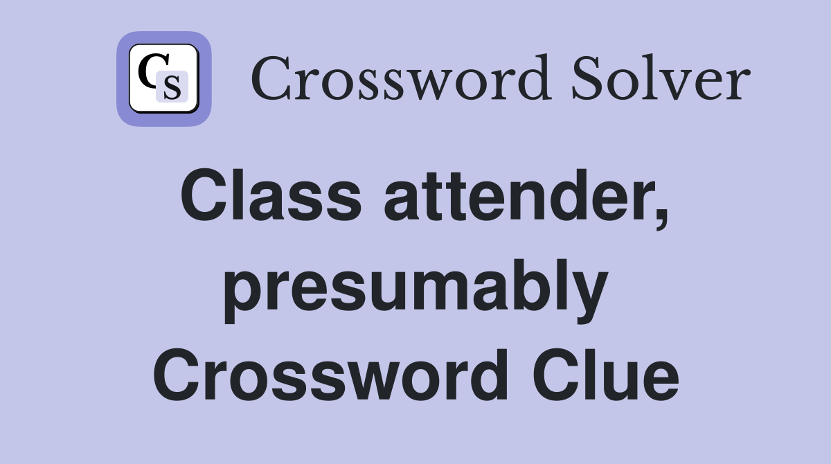 Class attender, presumably Crossword Clue