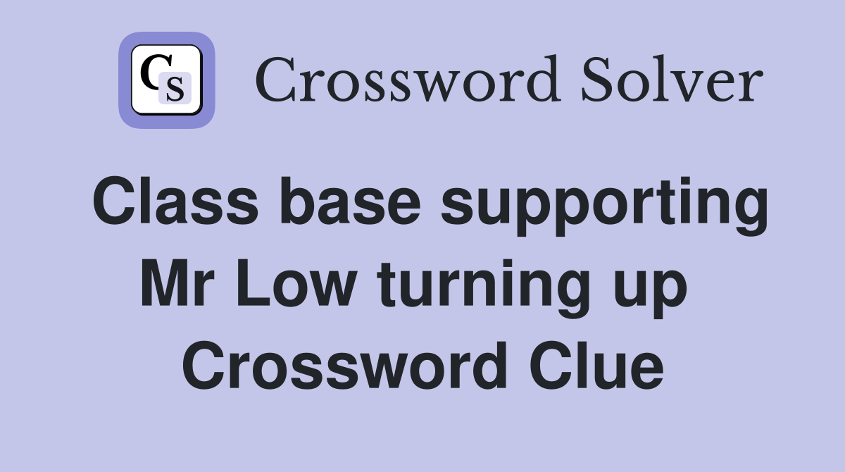 Class base supporting Mr Low turning up  Crossword Clue