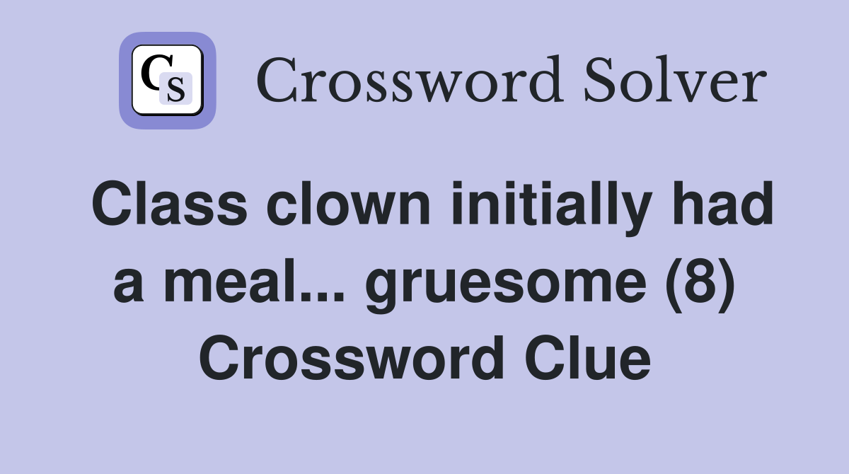 Class clown initially had a meal... gruesome (8) Crossword Clue