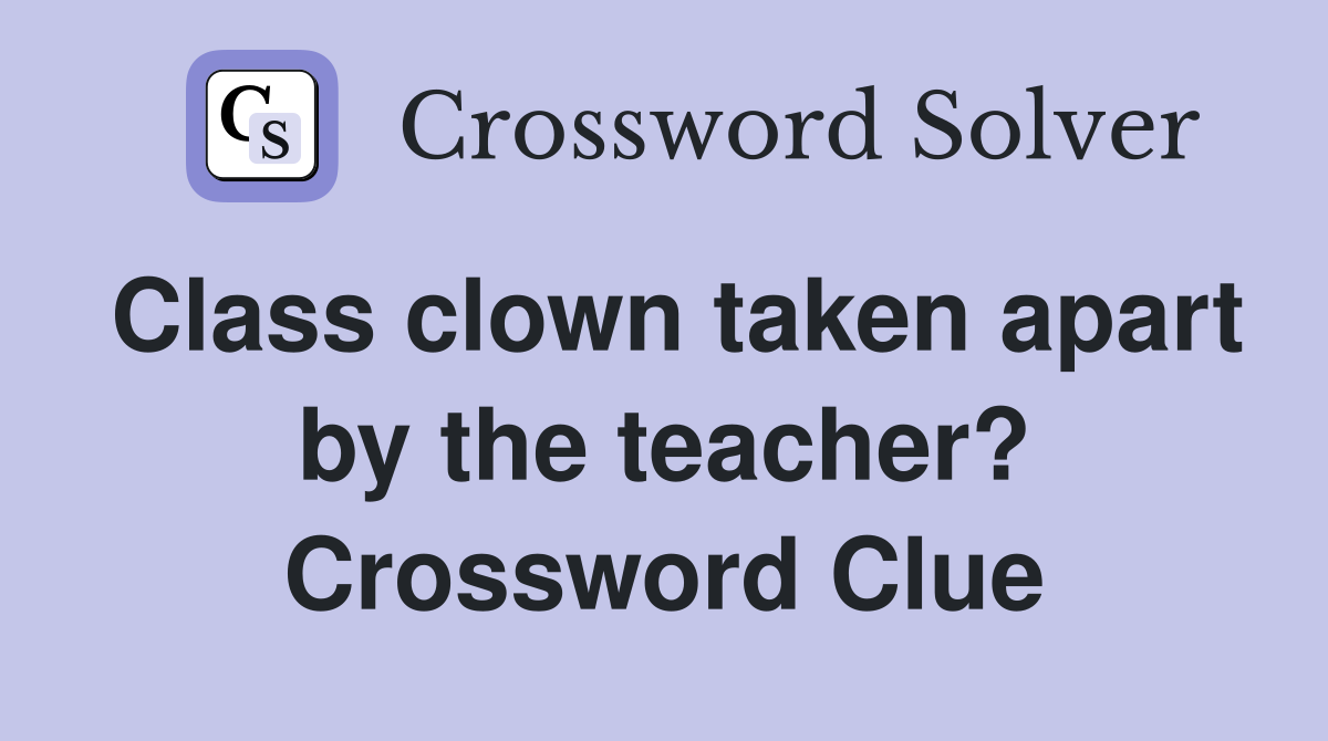 Class clown taken apart by the teacher? Crossword Clue