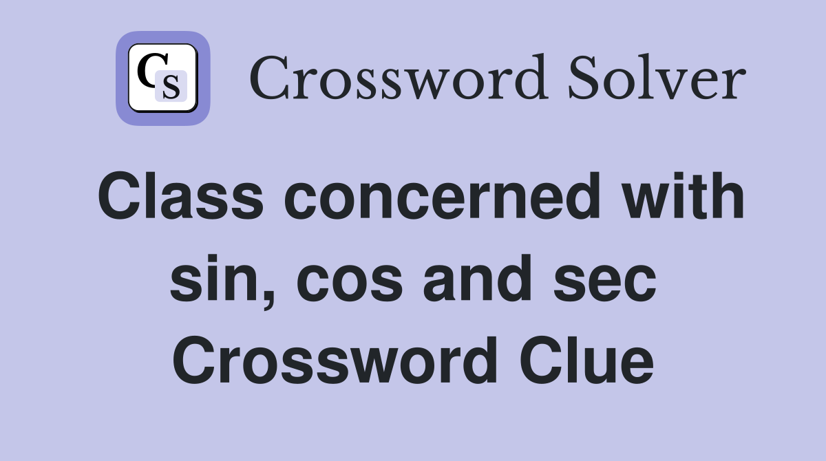 Class concerned with sin, cos and sec Crossword Clue