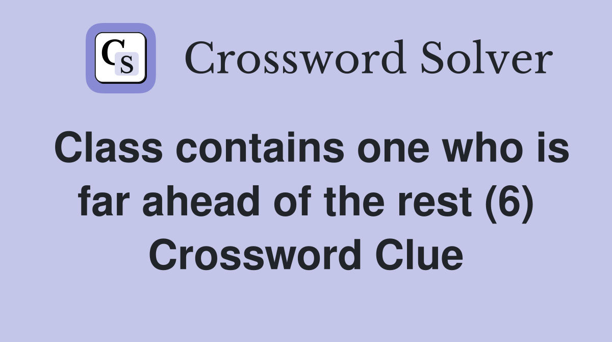 Class contains one who is far ahead of the rest (6) Crossword Clue