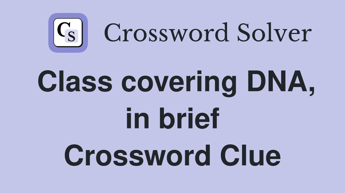 Class covering DNA, in brief Crossword Clue