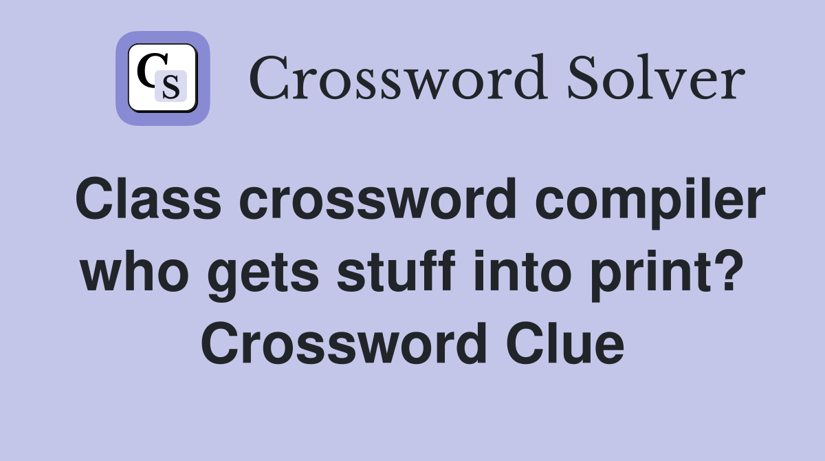 Class crossword compiler who gets stuff into print? Crossword Clue