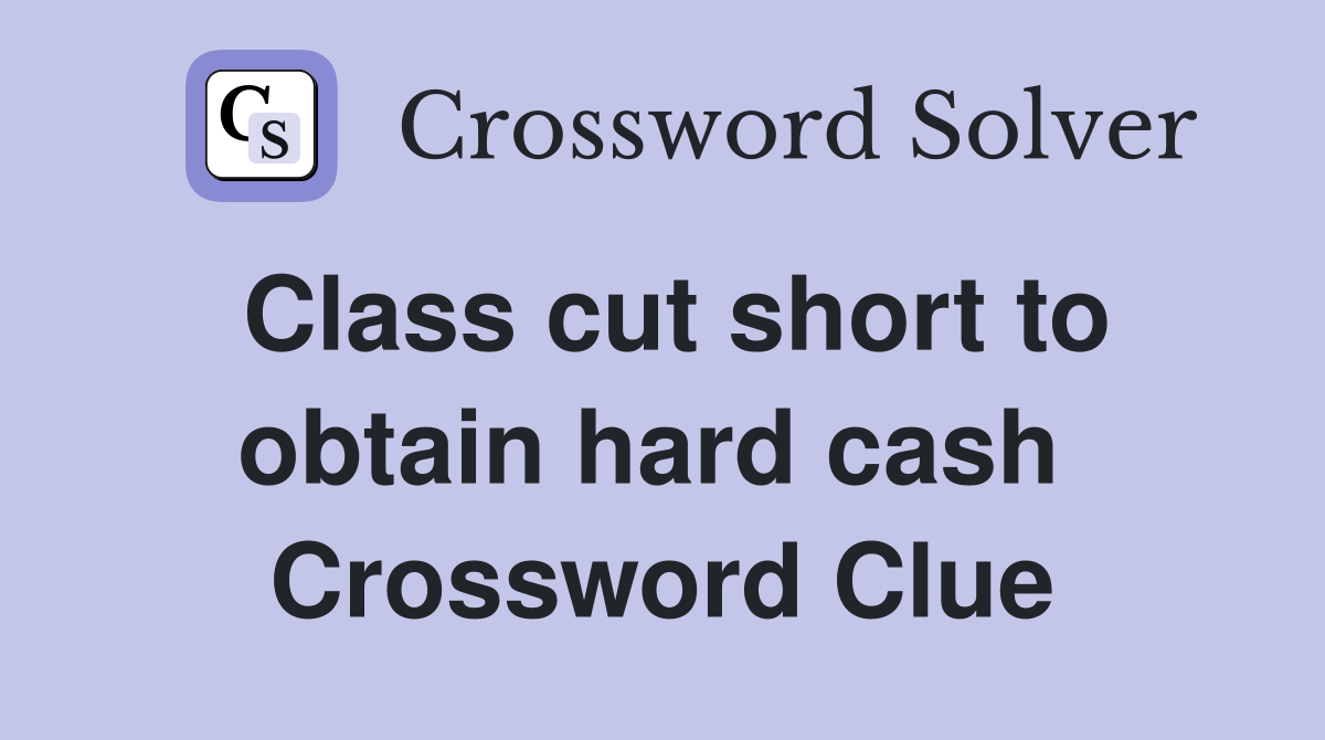 Class cut short to obtain hard cash  Crossword Clue