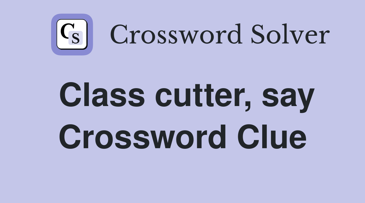 Class cutter, say Crossword Clue