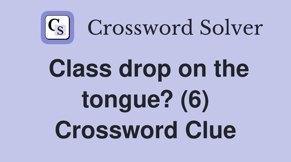 Class drop on the tongue? (6) Crossword Clue