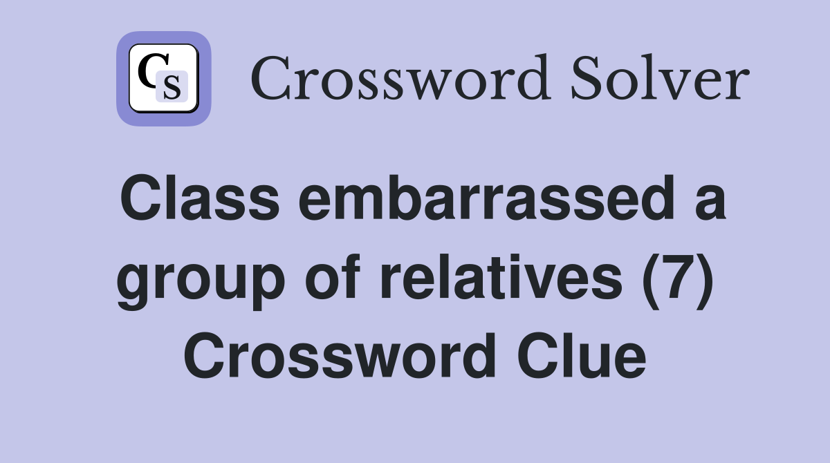 Class embarrassed a group of relatives (7) Crossword Clue