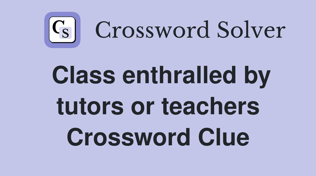 Class enthralled by tutors or teachers Crossword Clue