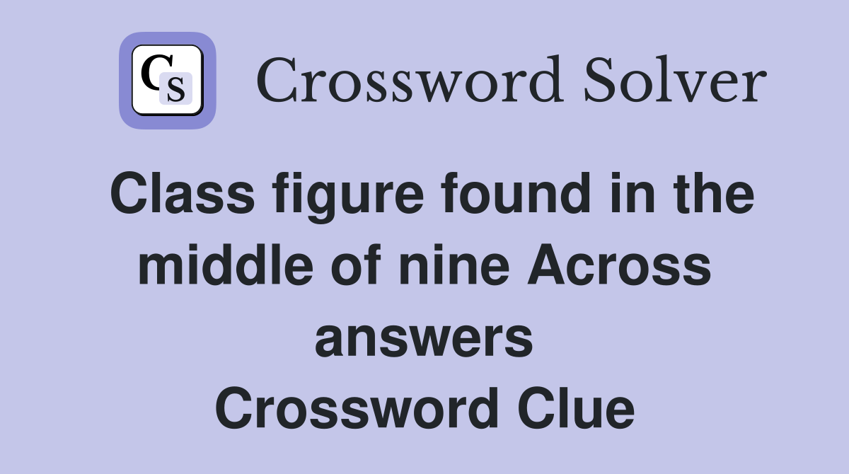 Class figure found in the middle of nine Across answers Crossword Clue