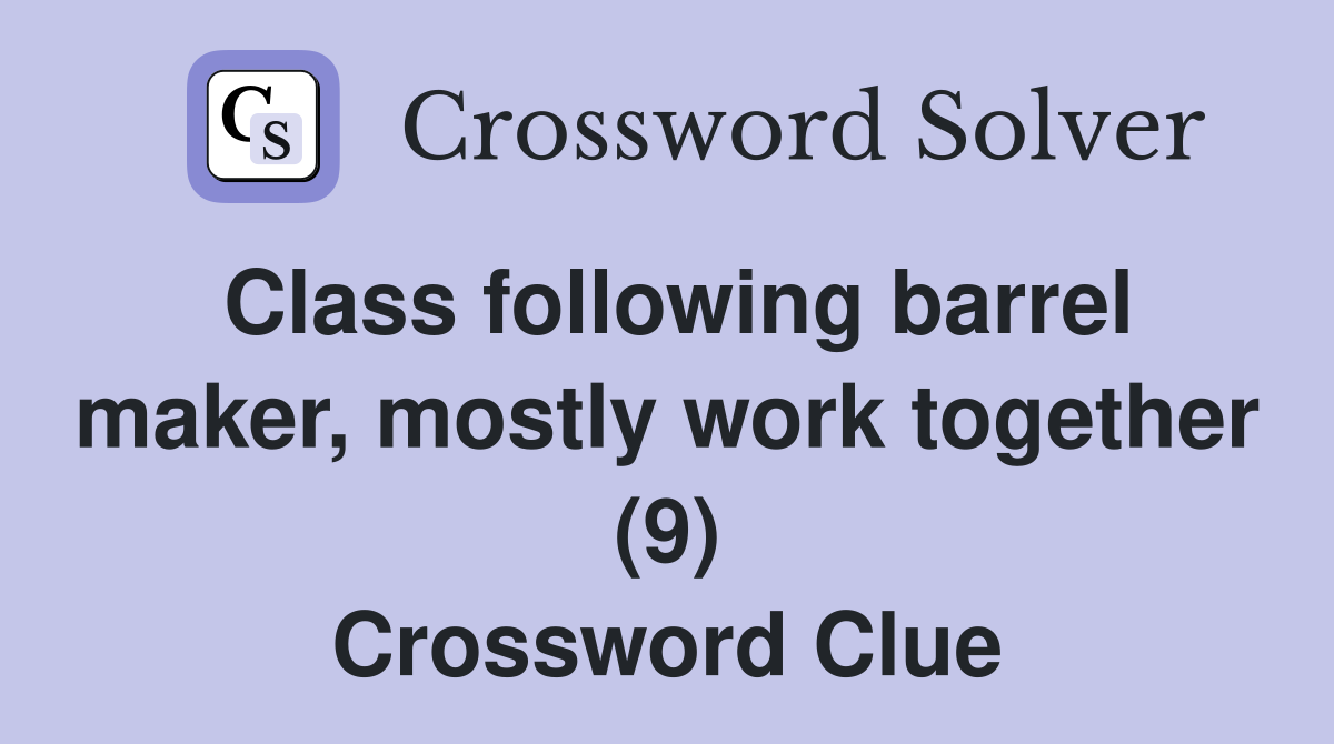 Class following barrel maker, mostly work together (9) Crossword Clue